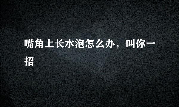 嘴角上长水泡怎么办，叫你一招