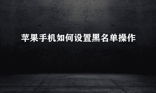 苹果手机如何设置黑名单操作