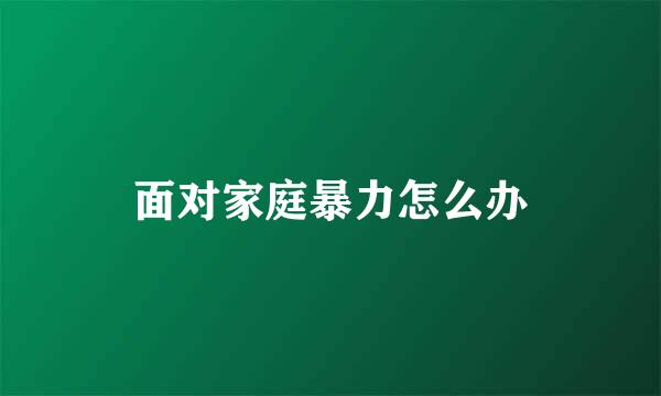 面对家庭暴力怎么办