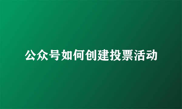 公众号如何创建投票活动