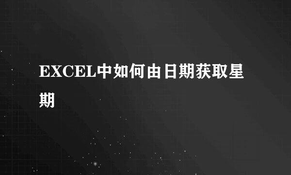 EXCEL中如何由日期获取星期