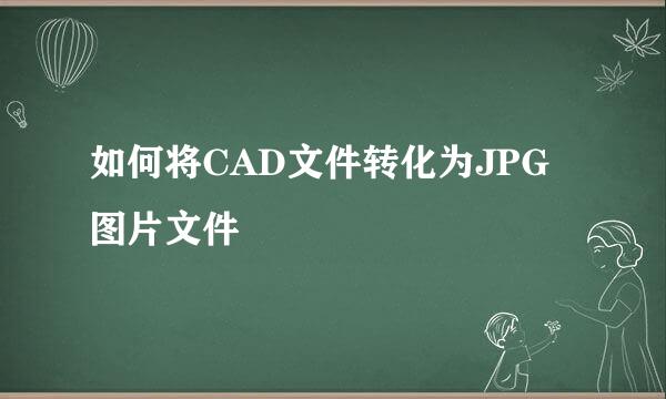 如何将CAD文件转化为JPG图片文件