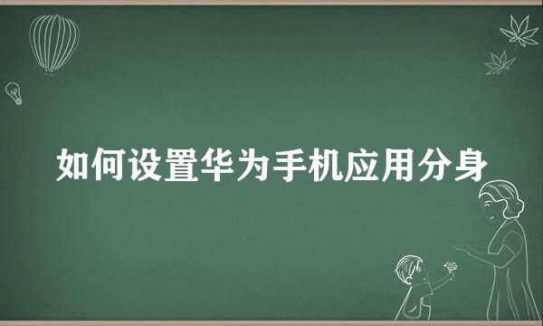 如何设置华为手机应用分身