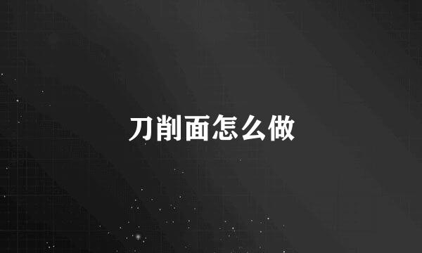刀削面怎么做