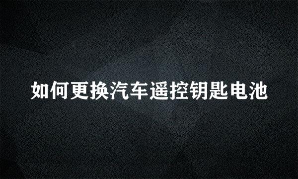 如何更换汽车遥控钥匙电池