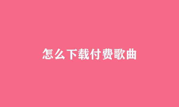 怎么下载付费歌曲