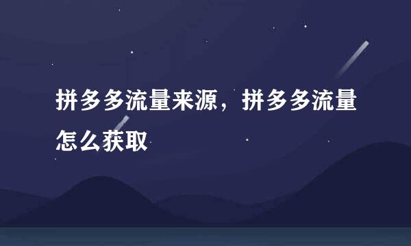 拼多多流量来源，拼多多流量怎么获取