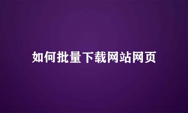 如何批量下载网站网页