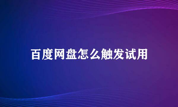 百度网盘怎么触发试用