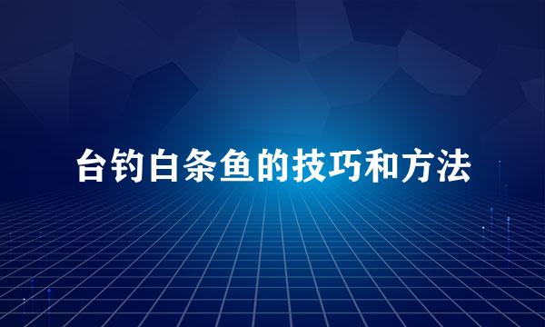台钓白条鱼的技巧和方法