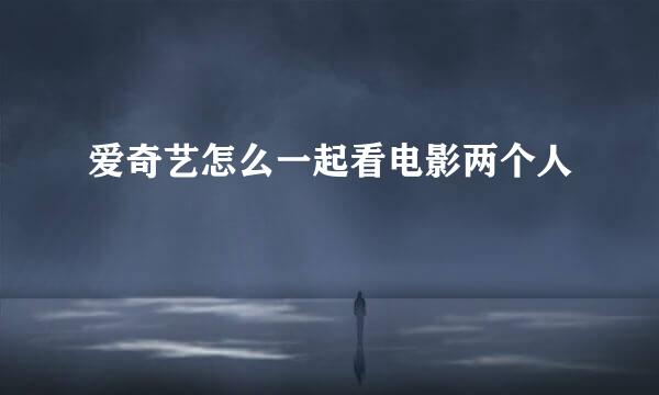 爱奇艺怎么一起看电影两个人