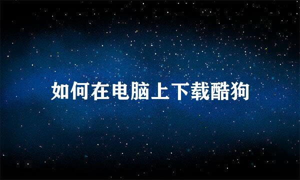 如何在电脑上下载酷狗