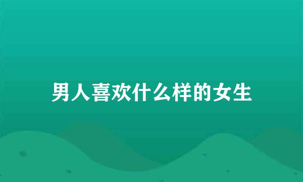 男人喜欢什么样的女生