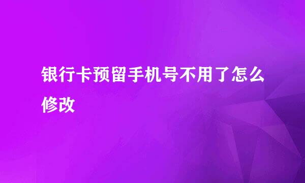 银行卡预留手机号不用了怎么修改