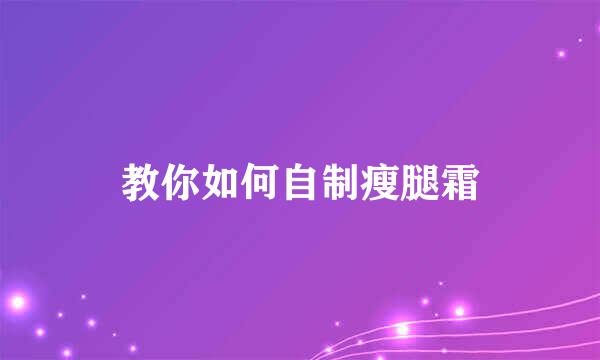 教你如何自制瘦腿霜