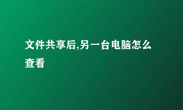 文件共享后,另一台电脑怎么查看