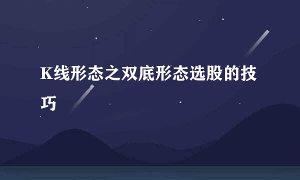K线形态之双底形态选股的技巧