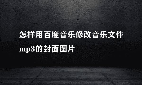 怎样用百度音乐修改音乐文件mp3的封面图片