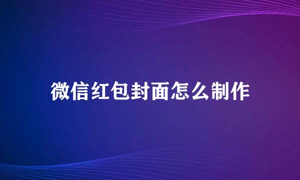 微信红包封面怎么制作