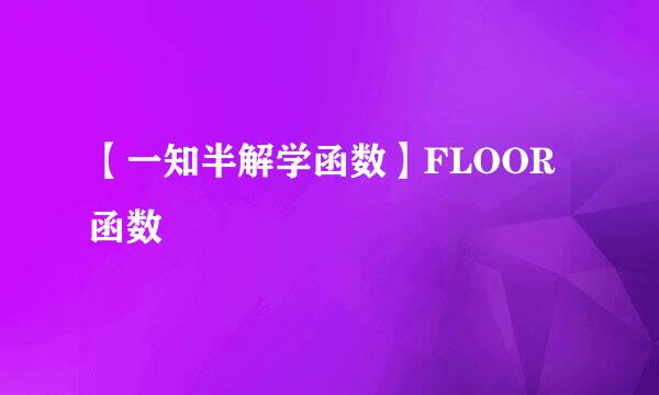 【一知半解学函数】FLOOR函数