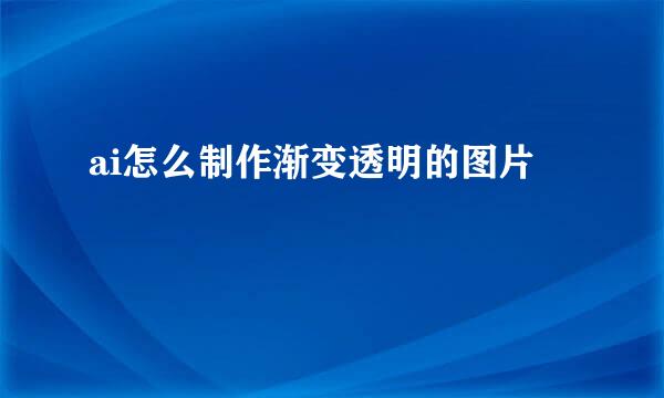 ai怎么制作渐变透明的图片