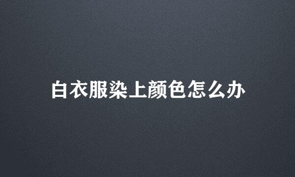 白衣服染上颜色怎么办
