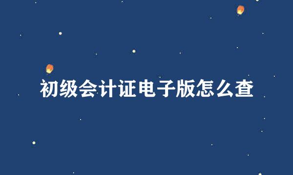 初级会计证电子版怎么查