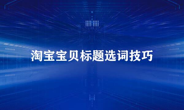 淘宝宝贝标题选词技巧