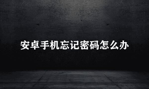 安卓手机忘记密码怎么办