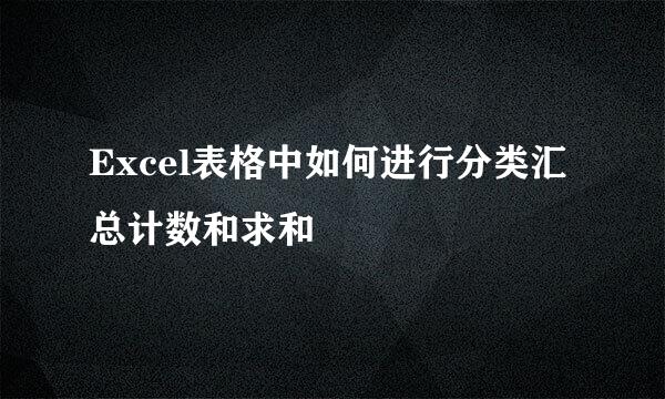 Excel表格中如何进行分类汇总计数和求和
