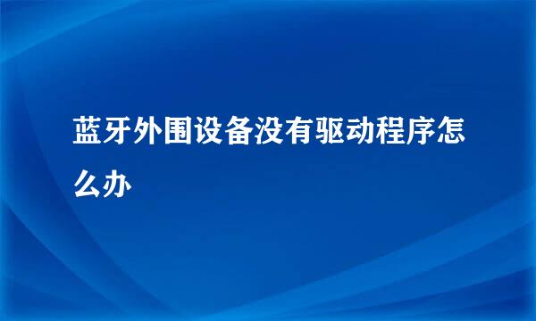 蓝牙外围设备没有驱动程序怎么办