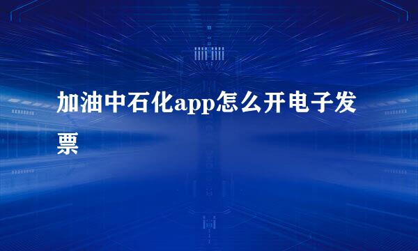 加油中石化app怎么开电子发票