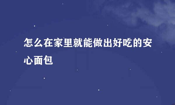 怎么在家里就能做出好吃的安心面包