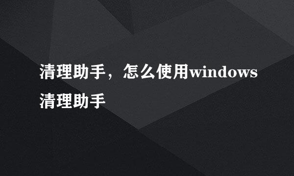 清理助手，怎么使用windows清理助手