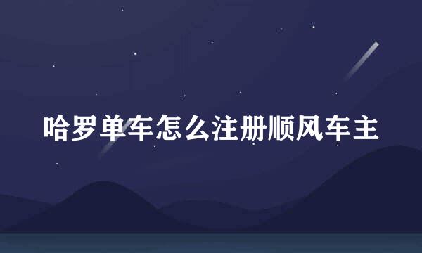 哈罗单车怎么注册顺风车主