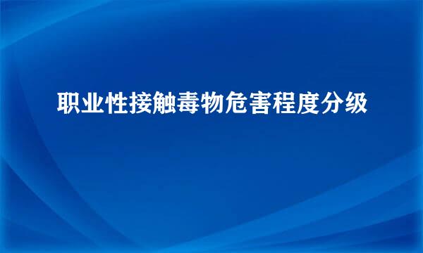 职业性接触毒物危害程度分级