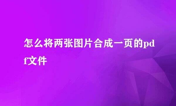怎么将两张图片合成一页的pdf文件
