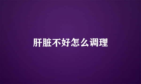 肝脏不好怎么调理