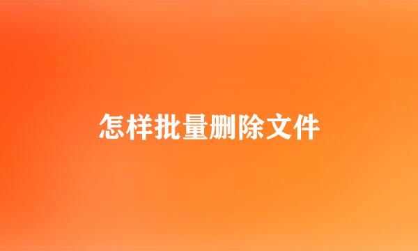 怎样批量删除文件