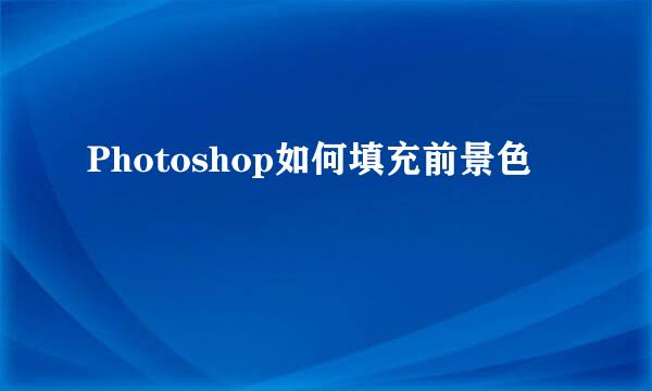 Photoshop如何填充前景色