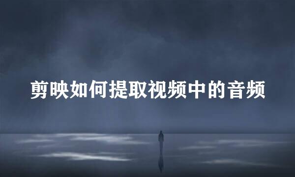 剪映如何提取视频中的音频