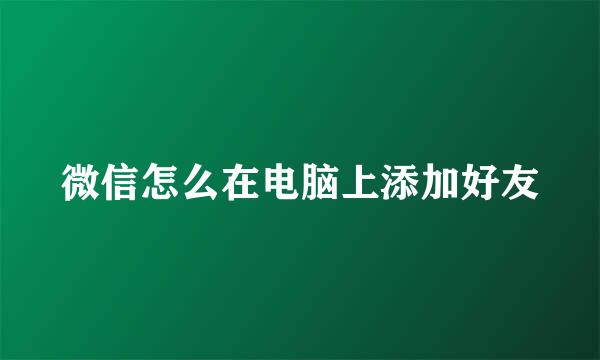 微信怎么在电脑上添加好友