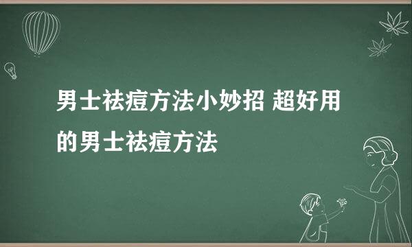 男士祛痘方法小妙招 超好用的男士祛痘方法