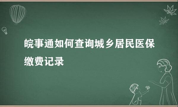 皖事通如何查询城乡居民医保缴费记录