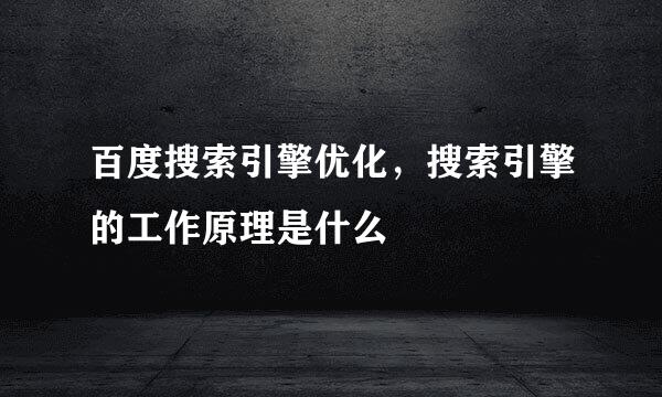 百度搜索引擎优化，搜索引擎的工作原理是什么