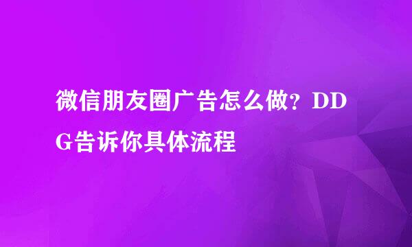 微信朋友圈广告怎么做？DDG告诉你具体流程