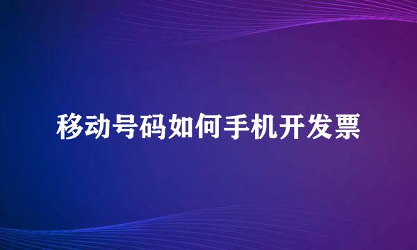 移动号码如何手机开发票