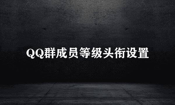 QQ群成员等级头衔设置