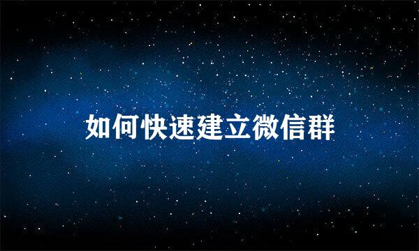 如何快速建立微信群