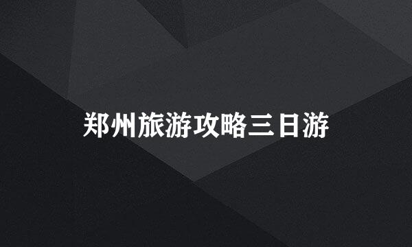 郑州旅游攻略三日游